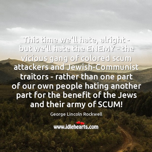 This time we’ll hate, alright – but we’ll hate the ENEMY – George Lincoln Rockwell Picture Quote