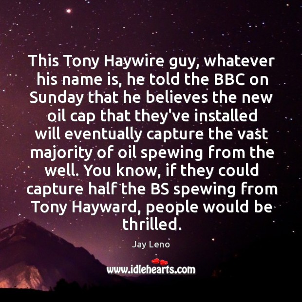 This Tony Haywire guy, whatever his name is, he told the BBC Jay Leno Picture Quote