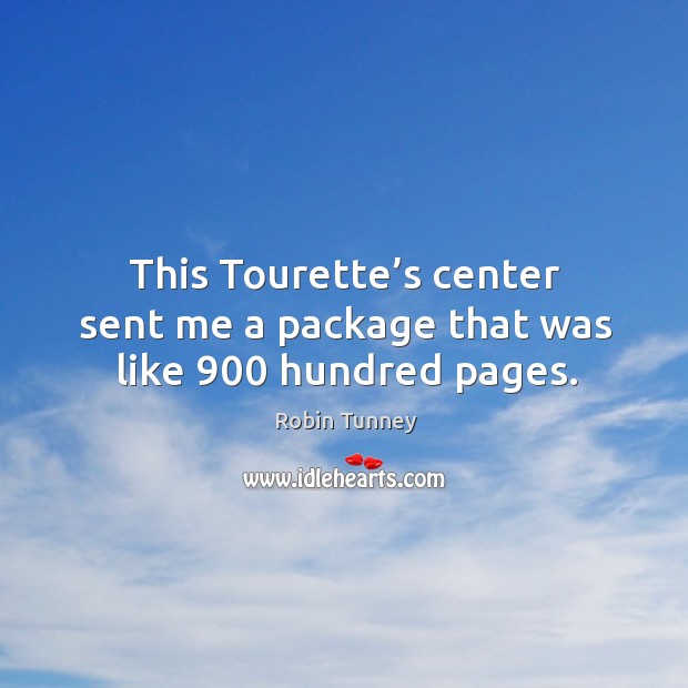 This tourette’s center sent me a package that was like 900 hundred pages. Robin Tunney Picture Quote