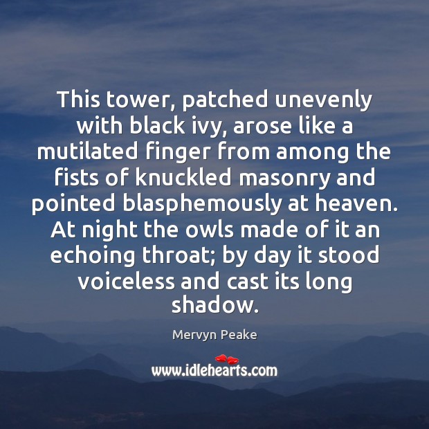 This tower, patched unevenly with black ivy, arose like a mutilated finger Mervyn Peake Picture Quote