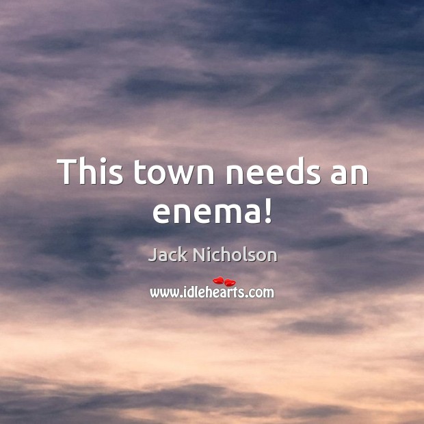 This town needs an enema! Jack Nicholson Picture Quote