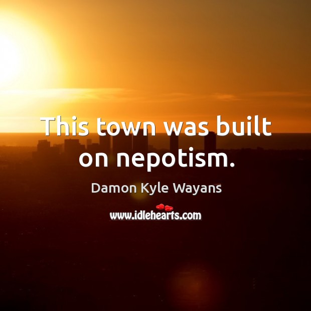 This town was built on nepotism. Damon Kyle Wayans Picture Quote
