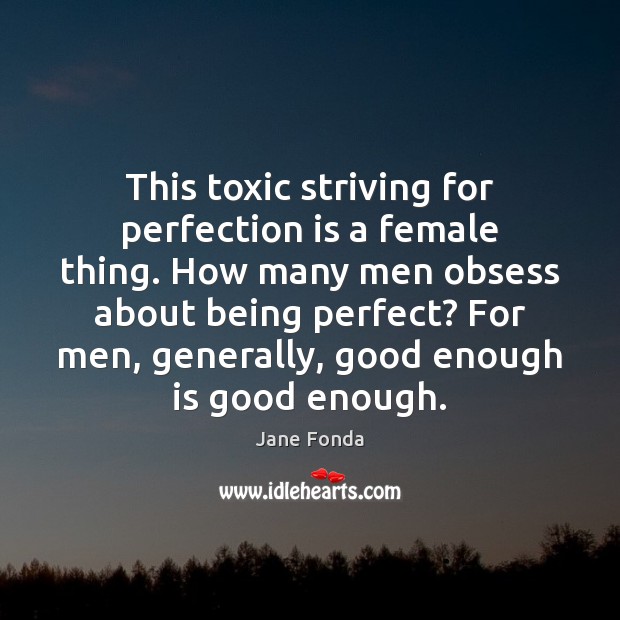This toxic striving for perfection is a female thing. How many men Toxic Quotes Image