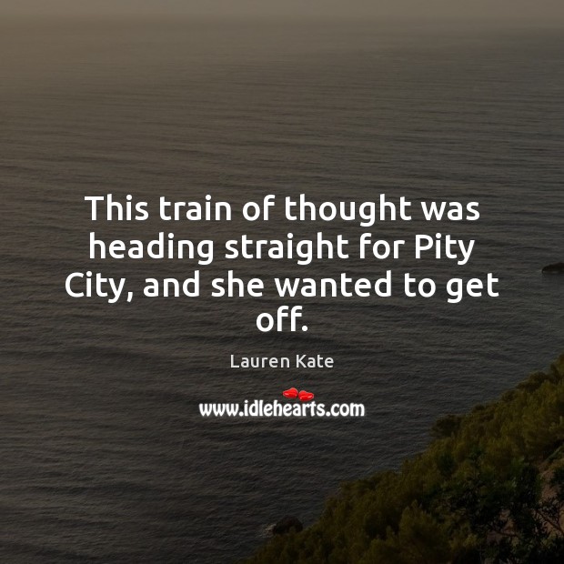 This train of thought was heading straight for Pity City, and she wanted to get off. Image