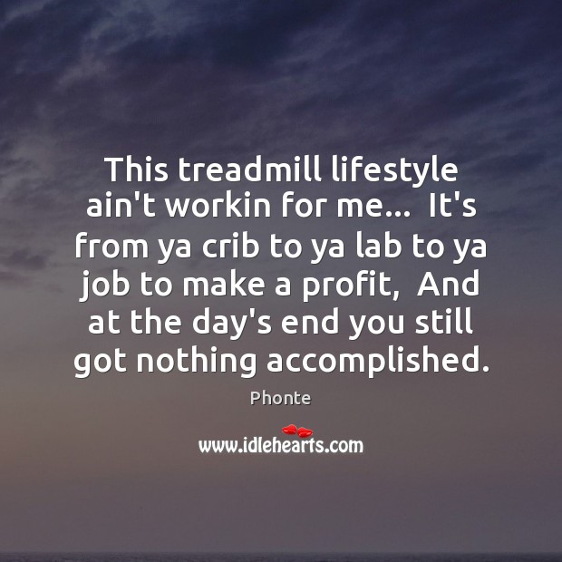 This treadmill lifestyle ain’t workin for me…  It’s from ya crib to Phonte Picture Quote