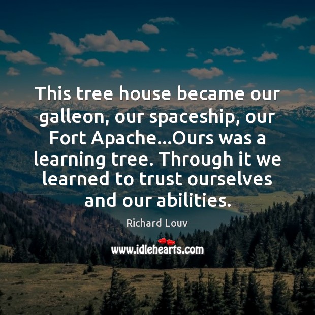 This tree house became our galleon, our spaceship, our Fort Apache…Ours Richard Louv Picture Quote
