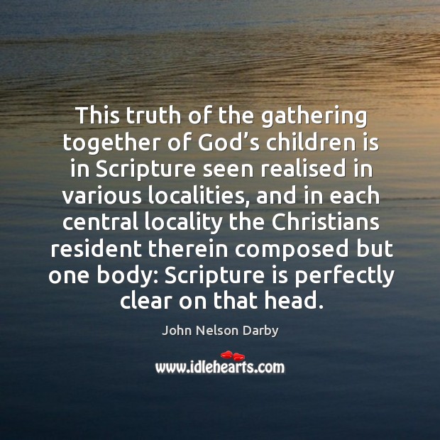 This truth of the gathering together of God’s children is in scripture seen realised in various John Nelson Darby Picture Quote