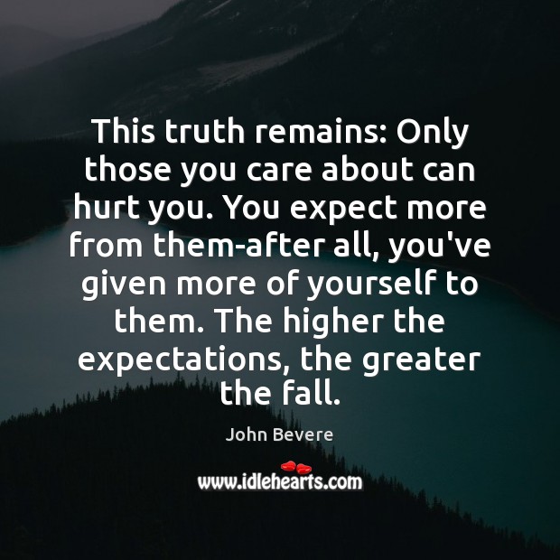 This truth remains: Only those you care about can hurt you. You John Bevere Picture Quote