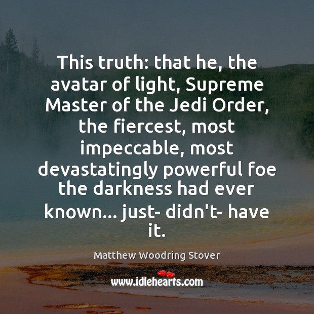This truth: that he, the avatar of light, Supreme Master of the Matthew Woodring Stover Picture Quote