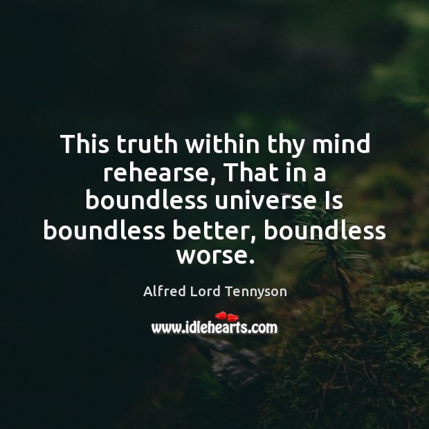 This truth within thy mind rehearse, That in a boundless universe Is Alfred Lord Tennyson Picture Quote
