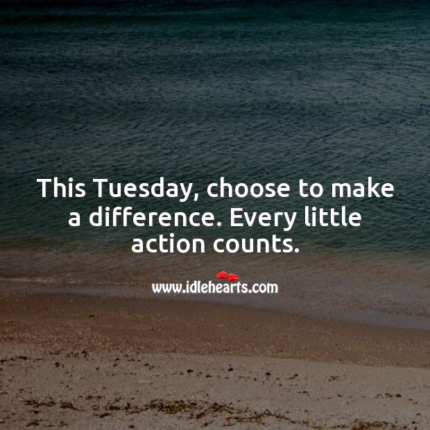 This Tuesday, choose to make a difference. Every little action counts. Tuesday Quotes Image