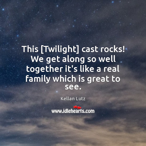 This [Twilight] cast rocks! We get along so well together it’s like Image