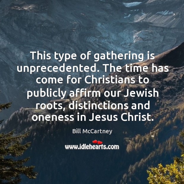 This type of gathering is unprecedented. The time has come for christians to publicly affirm our jewish roots Bill McCartney Picture Quote