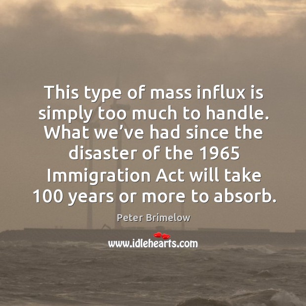 This type of mass influx is simply too much to handle. Peter Brimelow Picture Quote