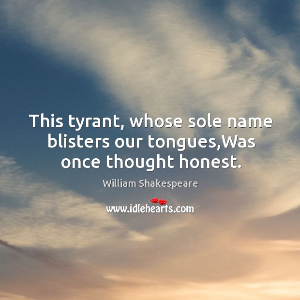 This tyrant, whose sole name blisters our tongues,Was once thought honest. Image