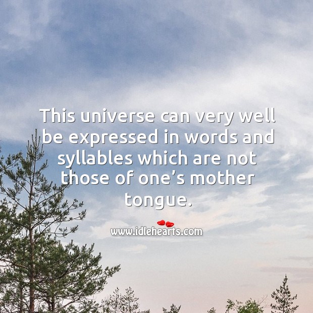 This universe can very well be expressed in words and syllables which are not those of one’s mother tongue. Image