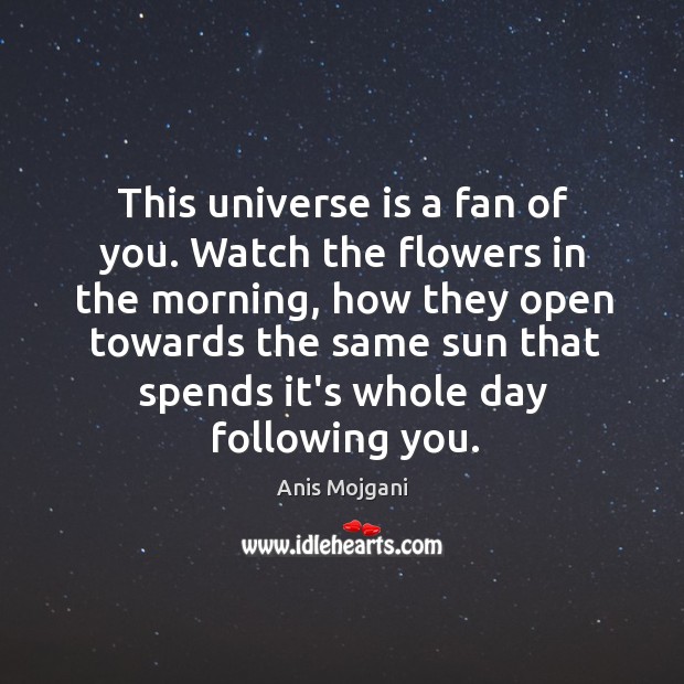 This universe is a fan of you. Watch the flowers in the Anis Mojgani Picture Quote