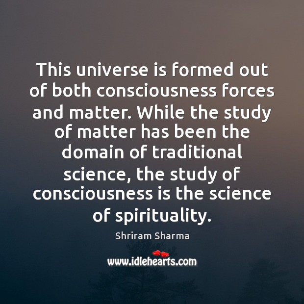 This universe is formed out of both consciousness forces and matter. While Shriram Sharma Picture Quote