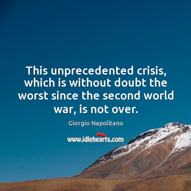 This unprecedented crisis, which is without doubt the worst since the second world war, is not over. Giorgio Napolitano Picture Quote