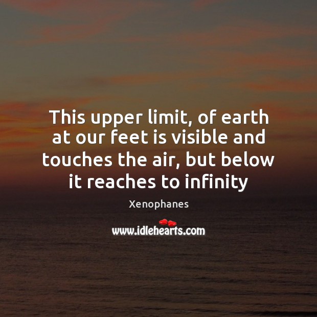 This upper limit, of earth at our feet is visible and touches Xenophanes Picture Quote