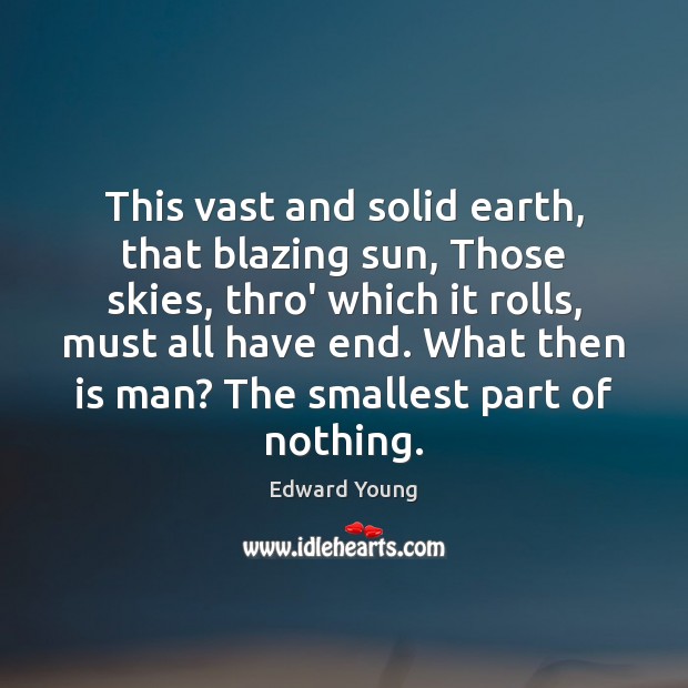 This vast and solid earth, that blazing sun, Those skies, thro’ which Edward Young Picture Quote