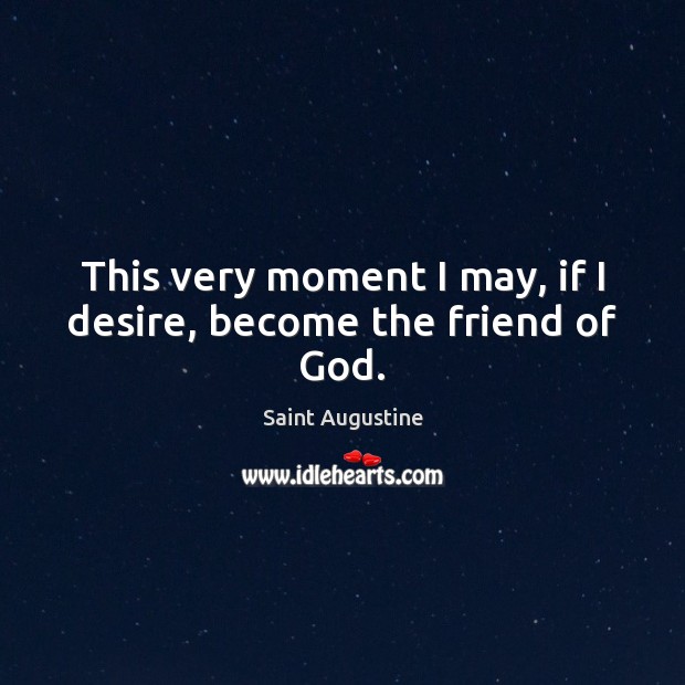 This very moment I may, if I desire, become the friend of God. Image