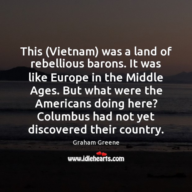 This (Vietnam) was a land of rebellious barons. It was like Europe Graham Greene Picture Quote