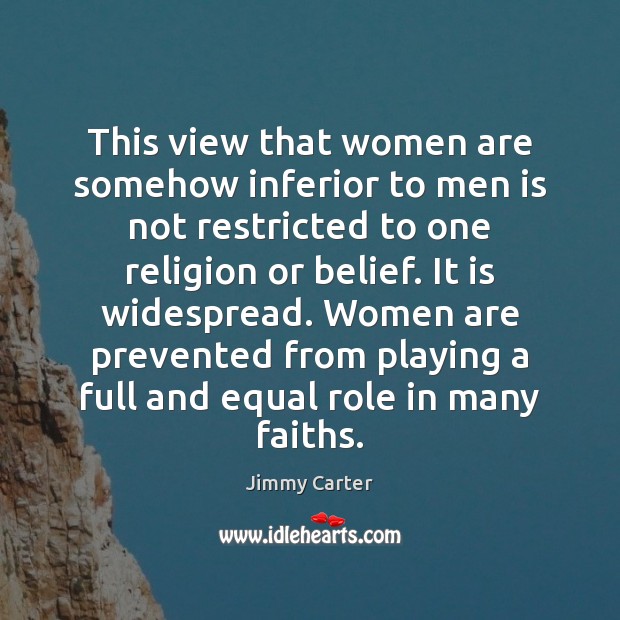 This view that women are somehow inferior to men is not restricted Jimmy Carter Picture Quote