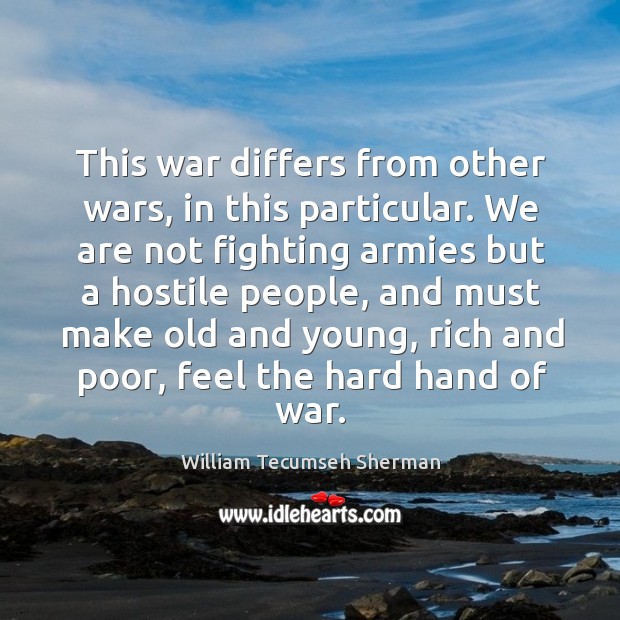 This war differs from other wars, in this particular. William Tecumseh Sherman Picture Quote