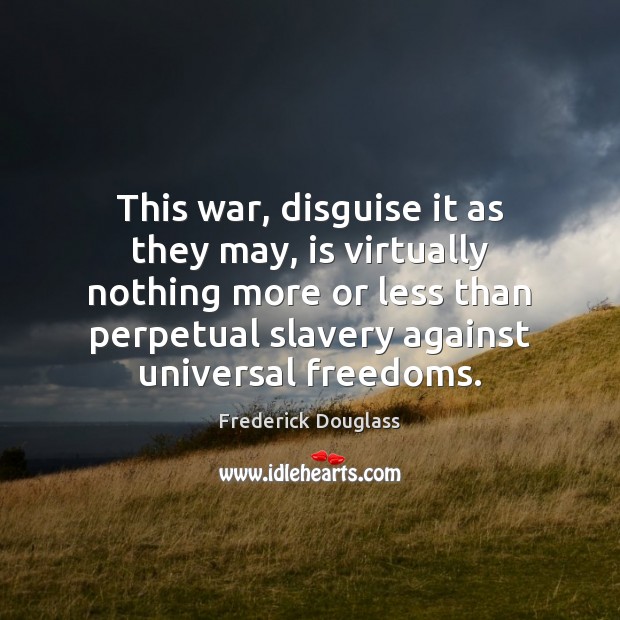 This war, disguise it as they may, is virtually nothing more or Frederick Douglass Picture Quote