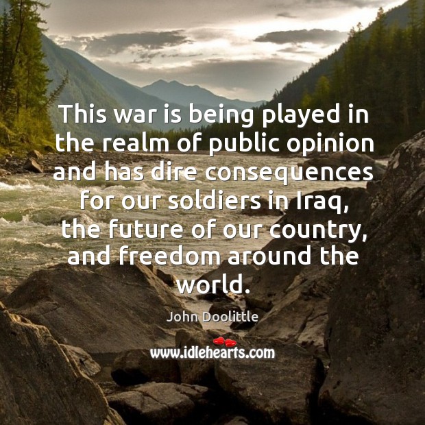 This war is being played in the realm of public opinion and has dire consequences John Doolittle Picture Quote