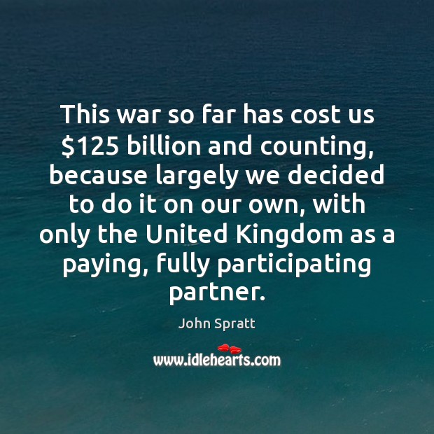This war so far has cost us $125 billion and counting, because largely John Spratt Picture Quote
