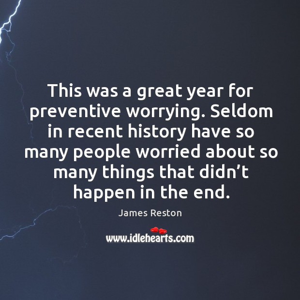 This was a great year for preventive worrying. Seldom in recent history have so many people Image