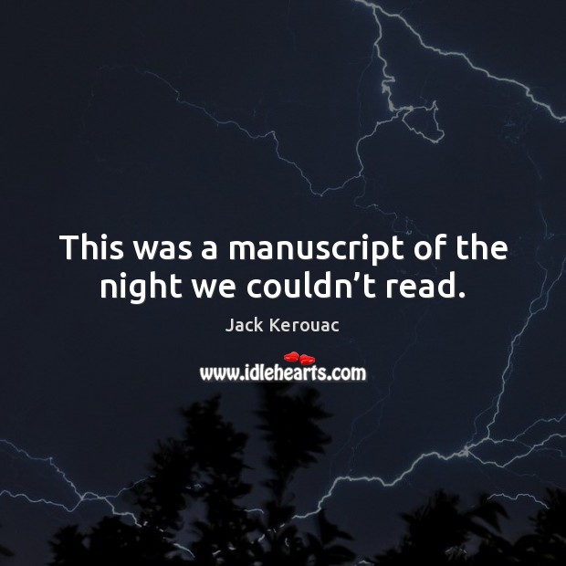 This was a manuscript of the night we couldn’t read. Jack Kerouac Picture Quote