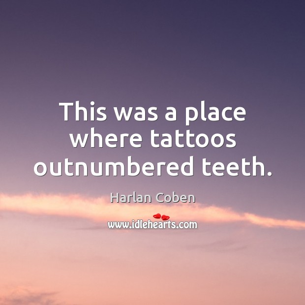 This was a place where tattoos outnumbered teeth. Harlan Coben Picture Quote