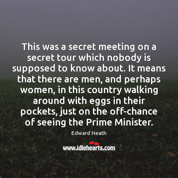 This was a secret meeting on a secret tour which nobody is Edward Heath Picture Quote
