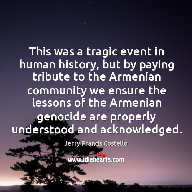 This was a tragic event in human history, but by paying tribute to the armenian Jerry Francis Costello Picture Quote