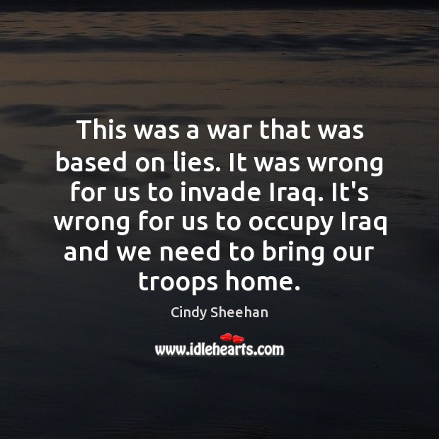 This was a war that was based on lies. It was wrong Cindy Sheehan Picture Quote