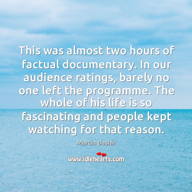 This was almost two hours of factual documentary. In our audience ratings, barely no Martin Bashir Picture Quote