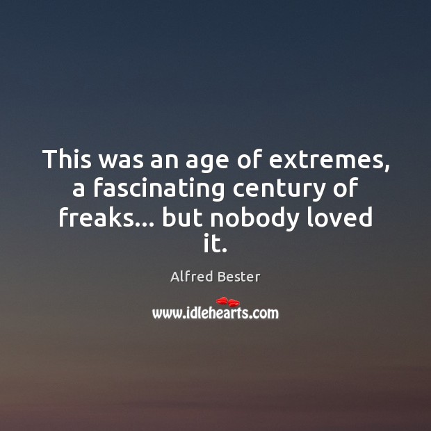 This was an age of extremes, a fascinating century of freaks… but nobody loved it. Alfred Bester Picture Quote