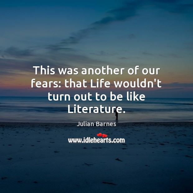 This was another of our fears: that Life wouldn’t turn out to be like Literature. Image