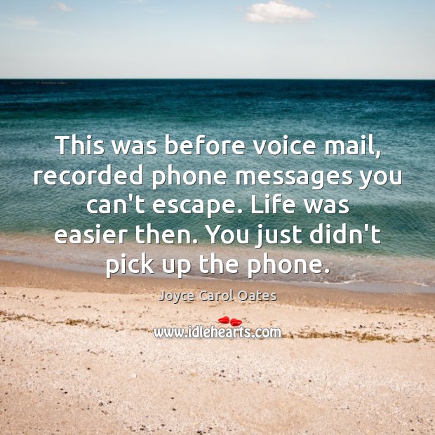 This was before voice mail, recorded phone messages you can’t escape. Life Joyce Carol Oates Picture Quote