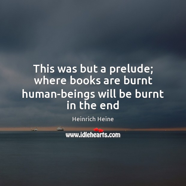 This was but a prelude; where books are burnt human-beings will be burnt in the end Image