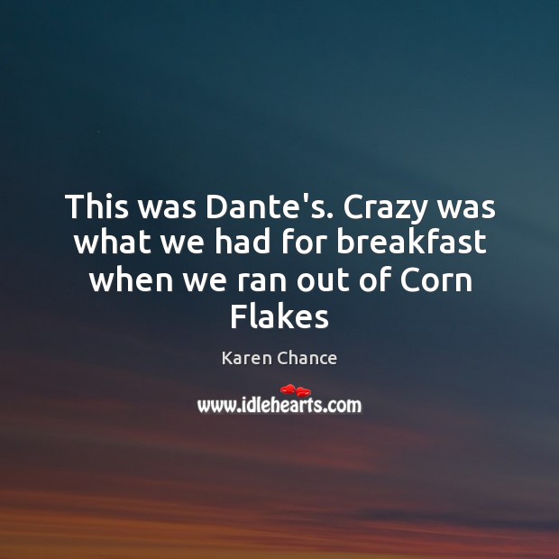 This was Dante’s. Crazy was what we had for breakfast when we ran out of Corn Flakes Karen Chance Picture Quote