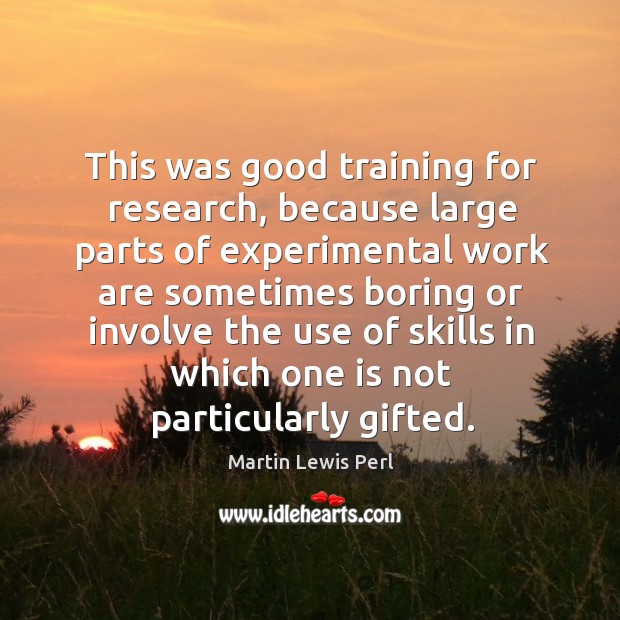 This was good training for research, because large parts of experimental Martin Lewis Perl Picture Quote