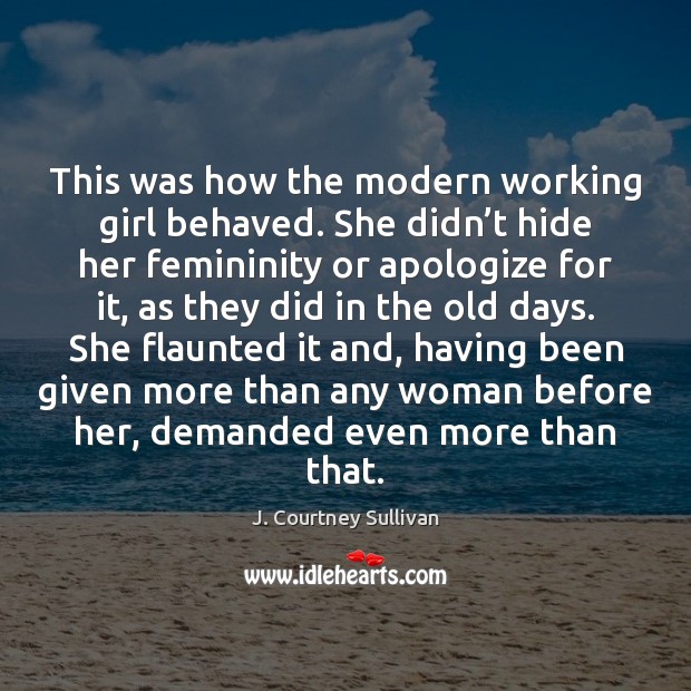 This was how the modern working girl behaved. She didn’t hide J. Courtney Sullivan Picture Quote