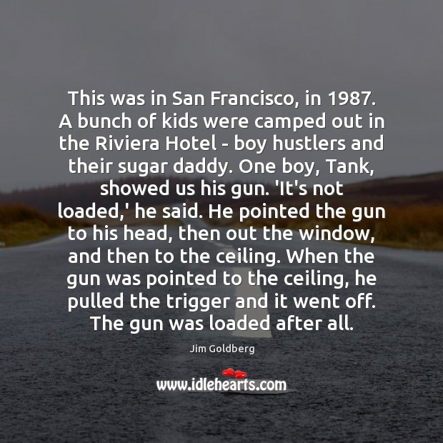 This was in San Francisco, in 1987. A bunch of kids were camped Jim Goldberg Picture Quote