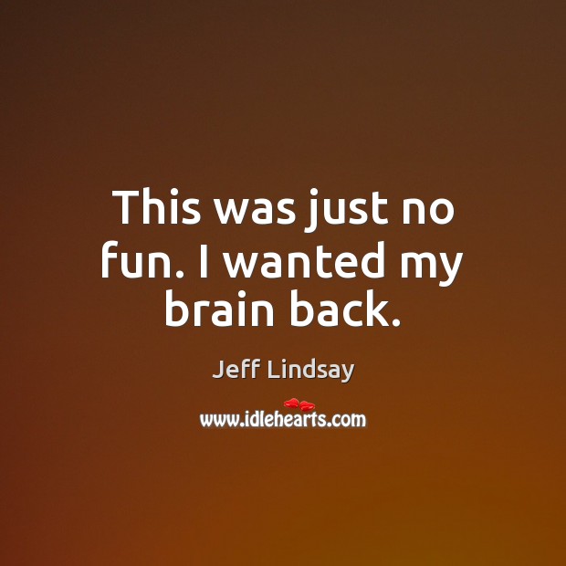 This was just no fun. I wanted my brain back. Jeff Lindsay Picture Quote