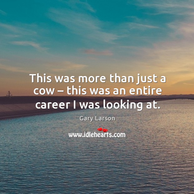 This was more than just a cow – this was an entire career I was looking at. Gary Larson Picture Quote