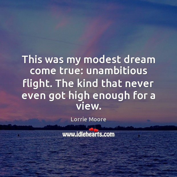 This was my modest dream come true: unambitious flight. The kind that Lorrie Moore Picture Quote